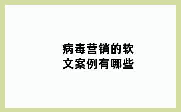 病毒营销的软文案例有哪些