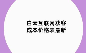 白云互联网获客成本价格表最新