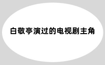 白敬亭演过的电视剧主角
