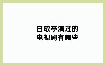 白敬亭演过的电视剧有哪些