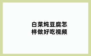 白菜炖豆腐怎样做好吃视频