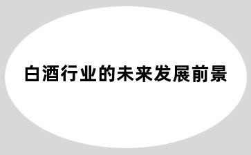白酒行业的未来发展前景