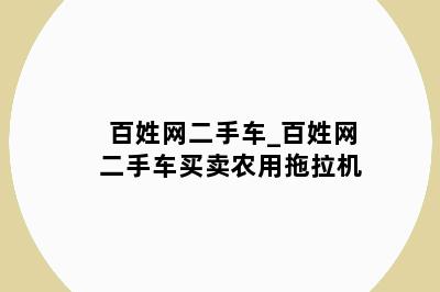 百姓网二手车_百姓网二手车买卖农用拖拉机