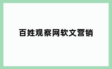 百姓观察网软文营销