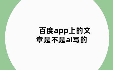 百度app上的文章是不是ai写的