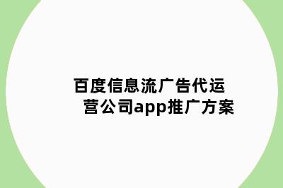 百度信息流广告代运营公司app推广方案