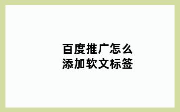 百度推广怎么添加软文标签