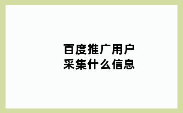 百度推广用户采集什么信息