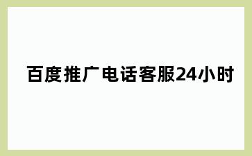 百度推广电话客服24小时