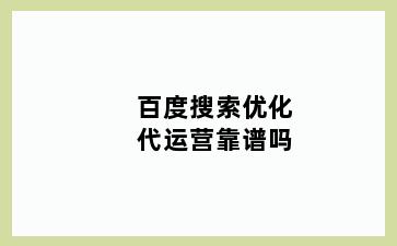 百度搜索优化代运营靠谱吗