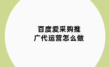 百度爱采购推广代运营怎么做