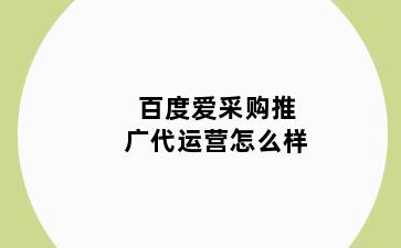 百度爱采购推广代运营怎么样