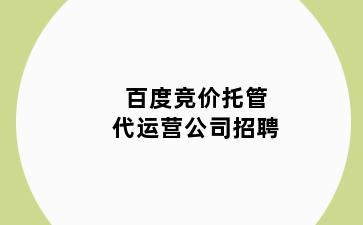 百度竞价托管代运营公司招聘
