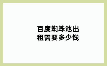 百度蜘蛛池出租需要多少钱