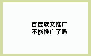 百度软文推广不能推广了吗