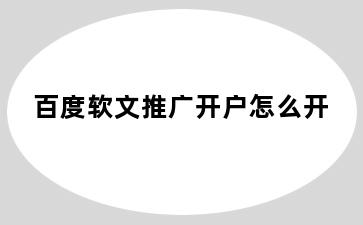 百度软文推广开户怎么开