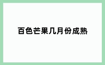 百色芒果几月份成熟