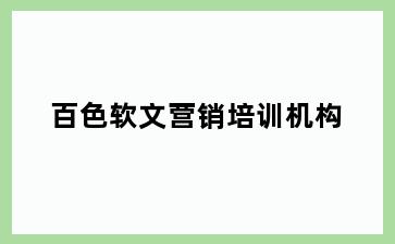 百色软文营销培训机构
