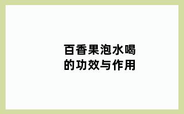 百香果泡水喝的功效与作用