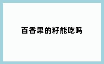 百香果的籽能吃吗