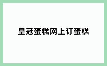 皇冠蛋糕网上订蛋糕