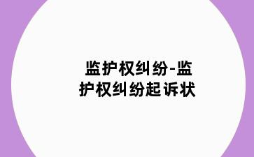 监护权纠纷-监护权纠纷起诉状