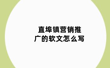 直埠镇营销推广的软文怎么写