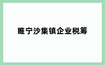 睢宁沙集镇企业税筹