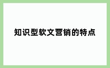 知识型软文营销的特点