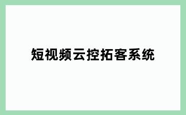 短视频云控拓客系统