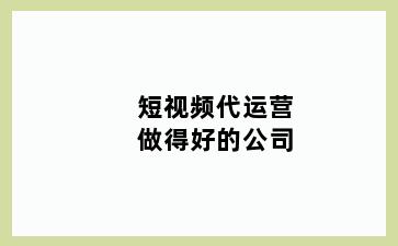 短视频代运营做得好的公司