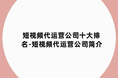 短视频代运营公司十大排名-短视频代运营公司简介
