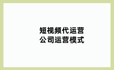 短视频代运营公司运营模式