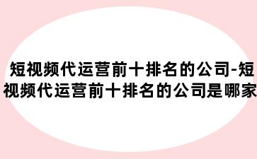 短视频代运营前十排名的公司-短视频代运营前十排名的公司是哪家