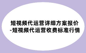 短视频代运营详细方案报价-短视频代运营收费标准行情