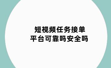 短视频任务接单平台可靠吗安全吗
