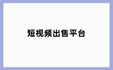 短视频出售平台