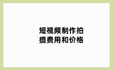 短视频制作拍摄费用和价格