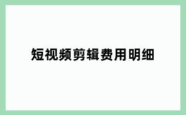短视频剪辑费用明细