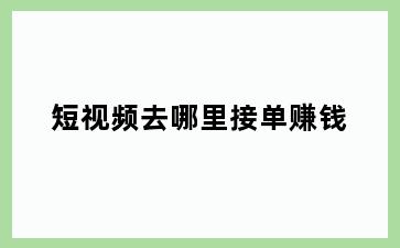 短视频去哪里接单赚钱