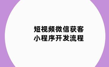 短视频微信获客小程序开发流程