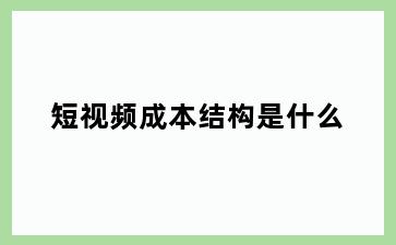 短视频成本结构是什么