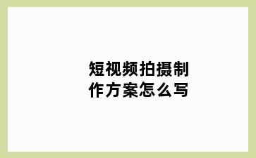 短视频拍摄制作方案怎么写