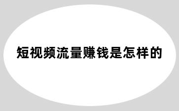 短视频流量赚钱是怎样的