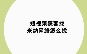 短视频获客找米纳网络怎么找