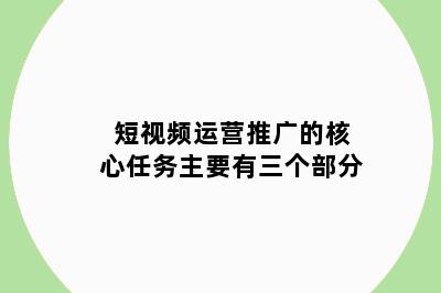 短视频运营推广的核心任务主要有三个部分