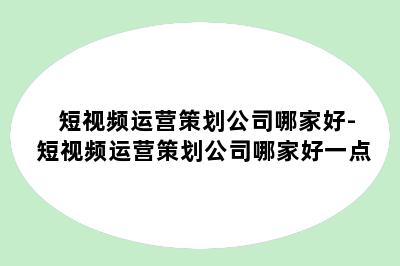 短视频运营策划公司哪家好-短视频运营策划公司哪家好一点