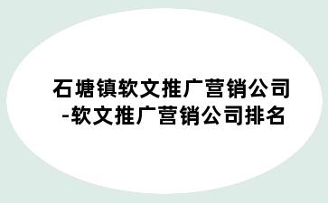 石塘镇软文推广营销公司-软文推广营销公司排名