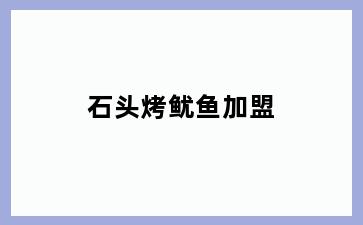 石头烤鱿鱼加盟