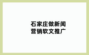 石家庄做新闻营销软文推广